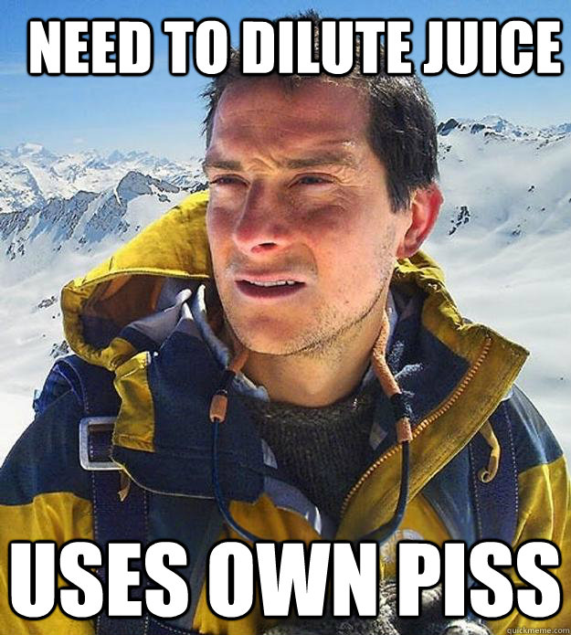 Need to dilute juice uses own piss  Best size bear grylls meme