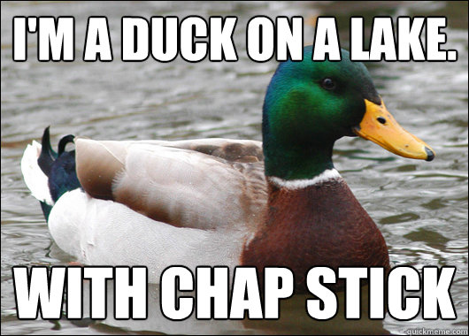 I'm a duck on a lake. With Chap Stick  Actual Advice Mallard