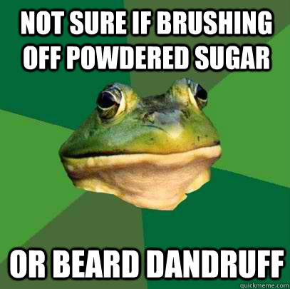 not sure if brushing off powdered sugar or beard dandruff  Foul Bachelor Frog