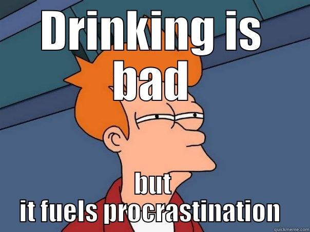 DRINKING IS BAD BUT IT FUELS PROCRASTINATION  Futurama Fry