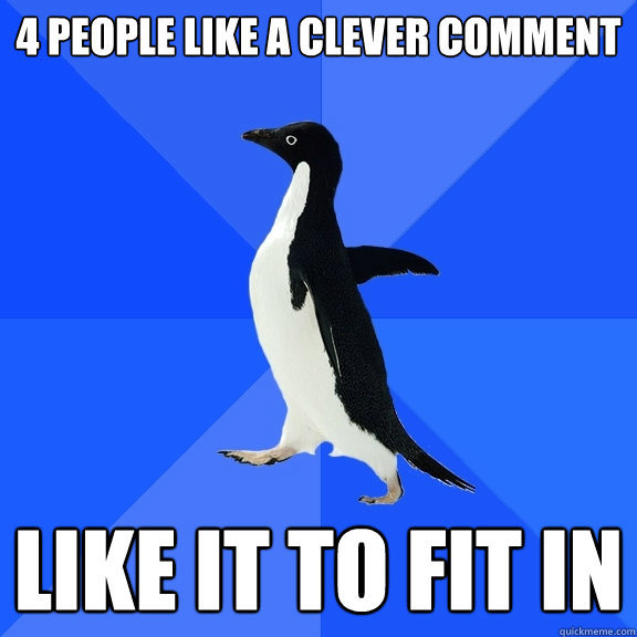 4 PEOPLE LIKE A CLEVER COMMENT LIKE IT TO FIT IN  Socially Awkward Penguin