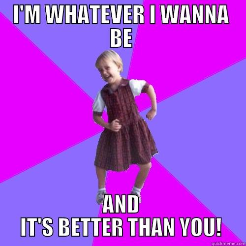 I'M WHATEVER I WANNA BE AND IT'S BETTER THAN YOU! Socially awesome kindergartener