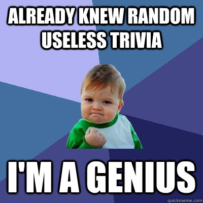 already Knew random useless trivia I'm a Genius - already Knew random useless trivia I'm a Genius  Success Kid