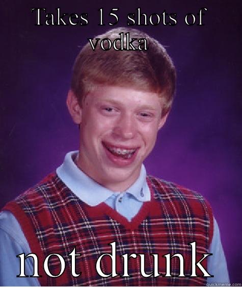 TAKES 15 SHOTS OF VODKA NOT DRUNK Bad Luck Brian