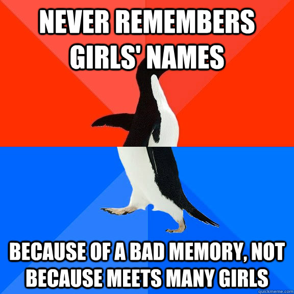 never remembers girls' names because of a bad memory, not because meets many girls  Socially Awesome Awkward Penguin