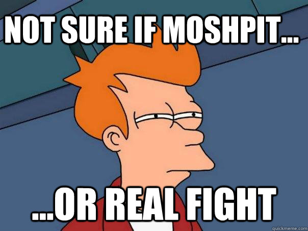 Not sure if moshpit... ...or real fight  Futurama Fry