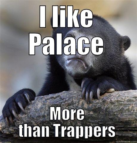 I LIKE PALACE MORE THAN TRAPPERS Confession Bear