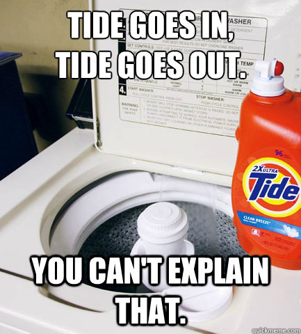 Tide goes in, 
tide goes out. you can't explain that. - Tide goes in, 
tide goes out. you can't explain that.  You cant explain that.