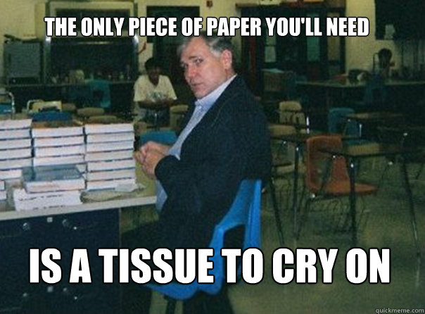 The only piece of paper you'll need is a tissue to cry on  - The only piece of paper you'll need is a tissue to cry on   Scumbag Mr. Fin