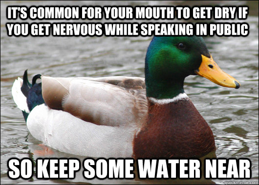 It's common for your mouth to get dry if you get nervous while speaking in public  so keep some water near  Actual Advice Mallard