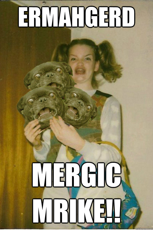 ermahgerd mergic 
mrike!!  