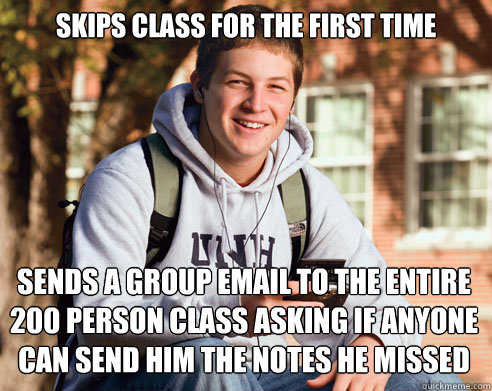 skips class for the first time sends a group email to the entire 200 person class asking if anyone can send him the notes he missed  College Freshman