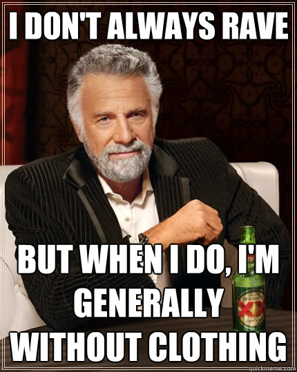 I don't always rave But when I do, I'm generally without clothing  The Most Interesting Man In The World