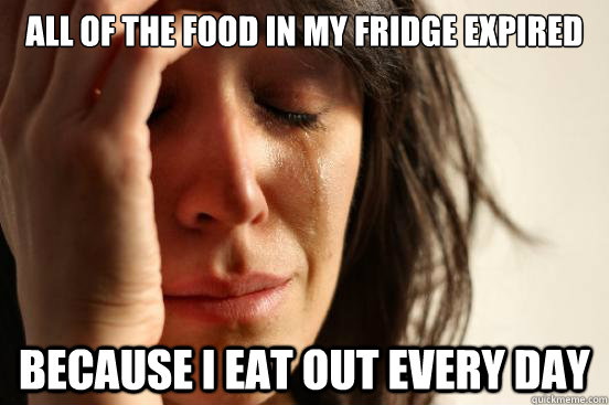 all of the food in my fridge expired because i eat out every day - all of the food in my fridge expired because i eat out every day  First World Problems