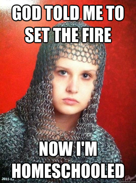 God told me to set the fire Now I'm homeschooled  Joan of Arkansas