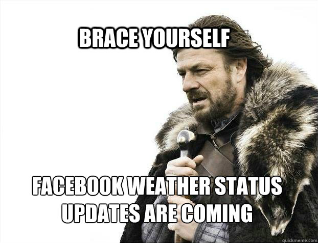 BRACE YOURSELf facebook weather status 
updates are coming  BRACE YOURSELF SOLO QUEUE