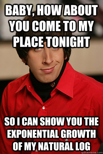 Baby, how about you come to my place tonight so i can show you the exponential growth of my natural log - Baby, how about you come to my place tonight so i can show you the exponential growth of my natural log  Howard Wolowitz