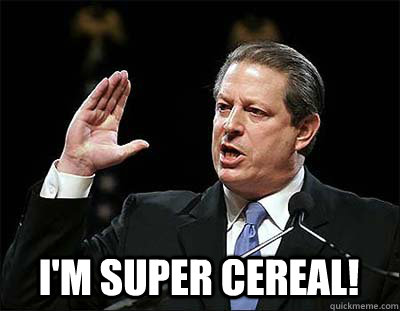 I'm super cereal!  Al gore