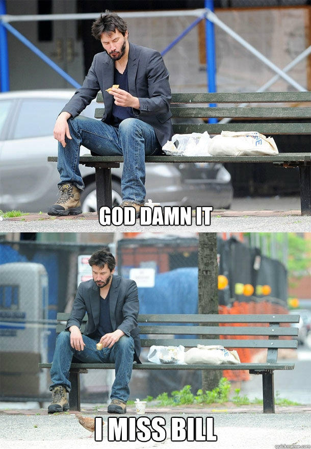 god damn it i miss bill - god damn it i miss bill  Sad Keanu