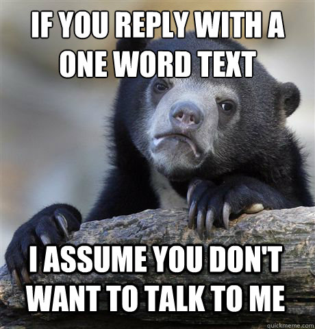 If you reply with a One word text I assume you don't want to talk to me  Confession Bear