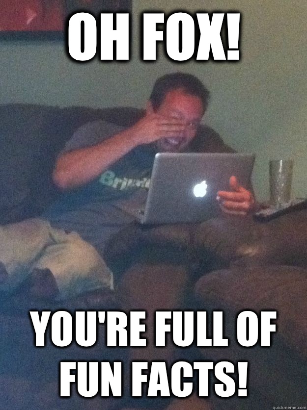 Oh Fox! You're full of fun facts!  Reddit Meme Dad