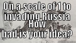 ON A SCALE OF 1 TO INVADING RUSSIA HOW BAD IS YOUR IDEA? Misc