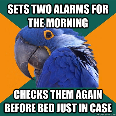 Sets two alarms for the morning Checks them again before bed just in case  Paranoid Parrot