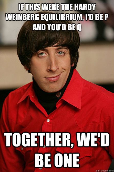 if this were the hardy weinberg equilibrium, i'd be p and you'd be q together, we'd be one  - if this were the hardy weinberg equilibrium, i'd be p and you'd be q together, we'd be one   Pickup Line Scientist