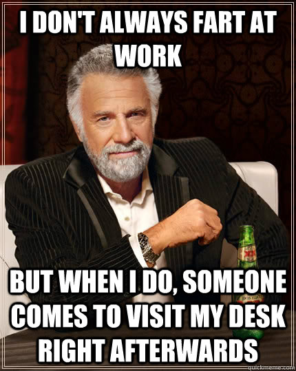 I don't always fart at work But when i do, someone comes to visit my desk right afterwards Caption 3 goes here  The Most Interesting Man In The World