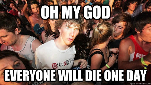oh my god everyone will die one day  Sudden Clarity Clarence