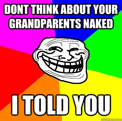 dont think about your grandparents naked i told you  Troll Face