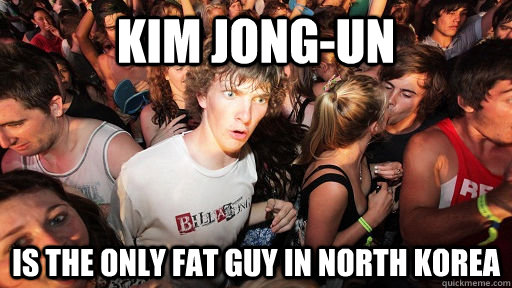 Kim jong-un is the only fat guy in North Korea  Sudden Clarity Clarence