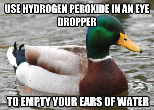 Use Hydrogen Peroxide in an eye dropper  to empty your ears of water  Actual Advice Mallard