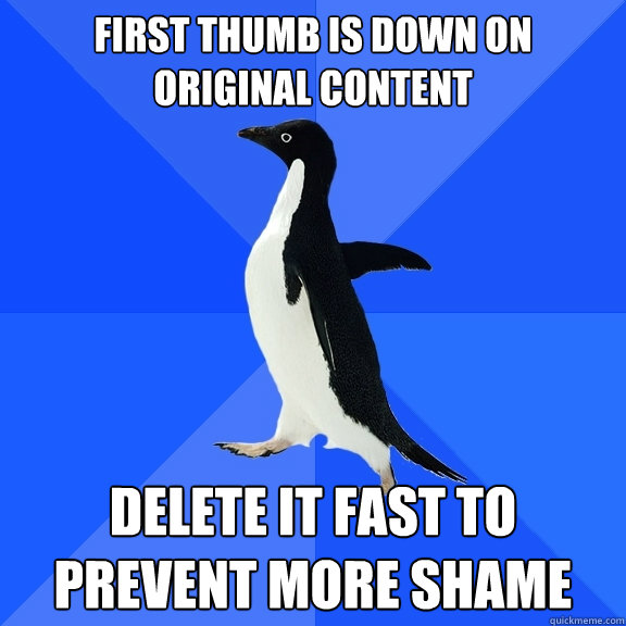 first thumb is down on original content delete it fast to prevent more shame  Socially Awkward Penguin