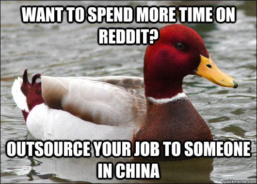 Want to spend more time on reddit? outsource your job to someone in china - Want to spend more time on reddit? outsource your job to someone in china  Malicious Advice Mallard