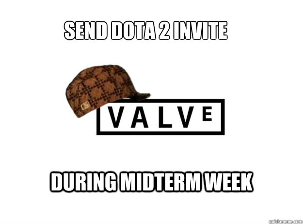 send dota 2 invite during midterm week  Scumbag Valve