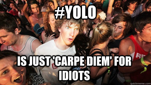 #YOLO is just 'Carpe Diem' for idiots  Sudden Clarity Clarence