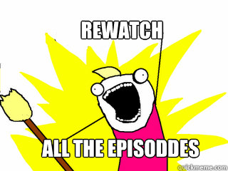 Rewatch All the episoddes  All The Things