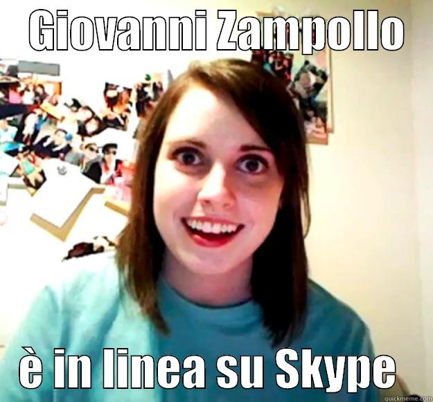    GIOVANNI ZAMPOLLO       È IN LINEA SU SKYPE    Overly Attached Girlfriend