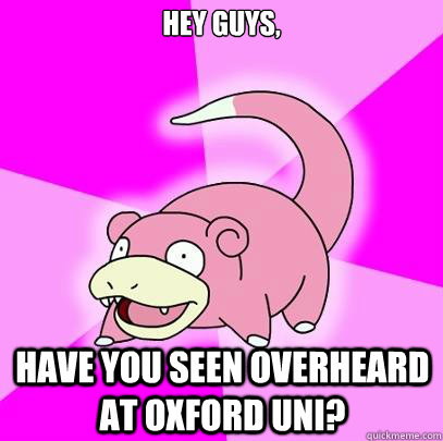 Hey guys, have you seen Overheard at Oxford Uni?  Slowpoke
