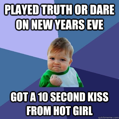 played truth or dare on new years eve got a 10 second kiss from hot girl   Success Kid
