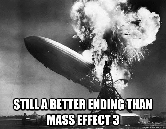  Still a better ending than mass effect 3 -  Still a better ending than mass effect 3  hindenburg