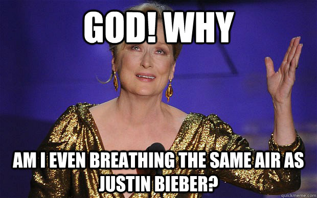 GOD! WHY AM I EVEN BREATHING THE SAME AIR AS JUSTIN BIEBER? - GOD! WHY AM I EVEN BREATHING THE SAME AIR AS JUSTIN BIEBER?  Meryl Streep on Justin Bieber