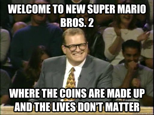 Welcome to new Super mario bros. 2 Where the coins are made up and the lives don't matter - Welcome to new Super mario bros. 2 Where the coins are made up and the lives don't matter  Drew Carey Whose Line