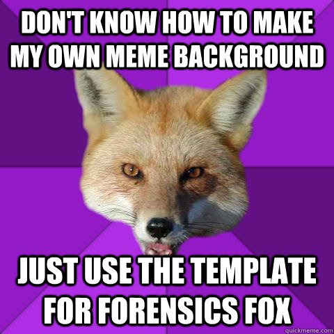Don't know how to make my own meme background Just use the template for forensics fox - Don't know how to make my own meme background Just use the template for forensics fox  Forensics Fox