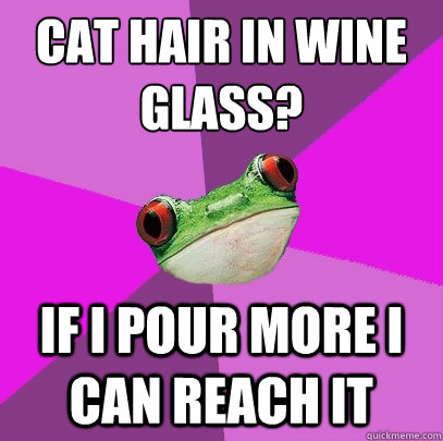 cat hair in wine glass? if i pour more i can reach it  Foul Bachelorette Frog