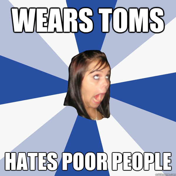 wears toms hates poor people  Annoying Facebook Girl