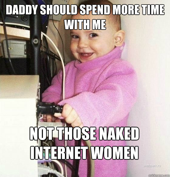 daddy should spend more time with me not those naked internet women  Troll Baby