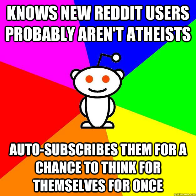 knows new reddit users probably aren't atheists auto-subscribes them for a  chance to think for themselves for once - knows new reddit users probably aren't atheists auto-subscribes them for a  chance to think for themselves for once  Reddit Alien