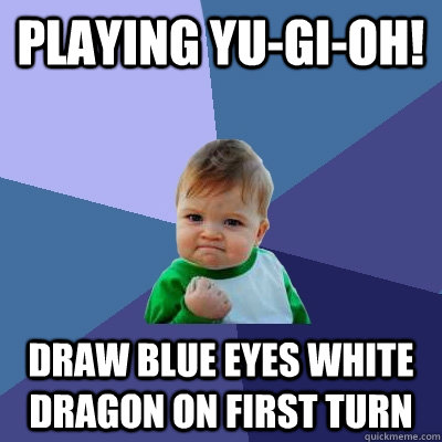 playing yu-gi-oh! draw blue eyes white dragon on first turn - playing yu-gi-oh! draw blue eyes white dragon on first turn  Success Kid
